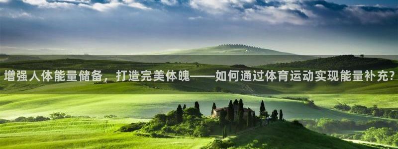 企鹅体育篮球直播：增强人体能量储备，打造完美体魄——如何通过体育运动实现能量补充?