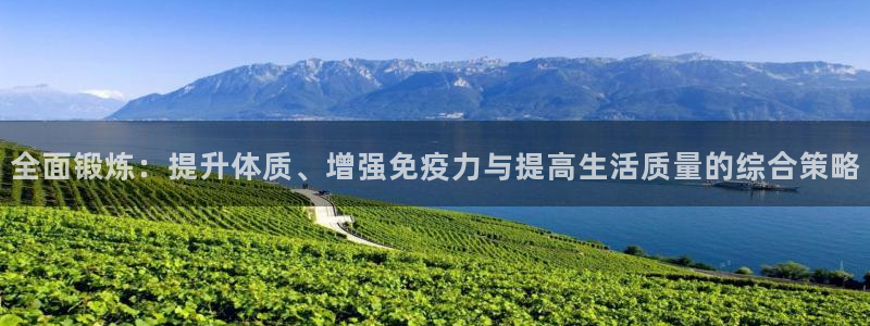 企鹅体育tv：全面锻炼：提升体质、增强免疫力与提高生活质量的综合策略