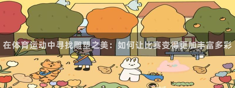 企鹅体育买球是真的吗：在体育运动中寻找雕塑之美：如何让比赛变得更加丰富多彩