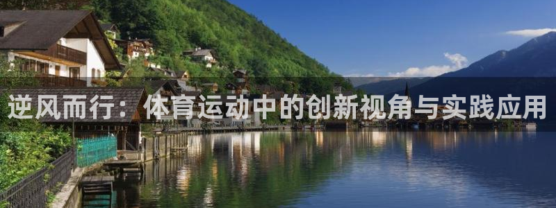 企鹅体育网址：逆风而行：体育运动中的创新视角与实践应用