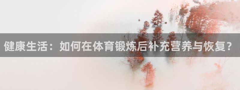 企鹅体育F1：健康生活：如何在体育锻炼后补充营养与恢复？